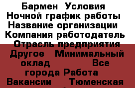 Бармен. Условия: Ночной график работы › Название организации ­ Компания-работодатель › Отрасль предприятия ­ Другое › Минимальный оклад ­ 20 000 - Все города Работа » Вакансии   . Тюменская обл.